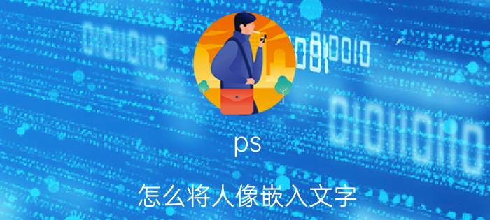 ps 怎么将人像嵌入文字